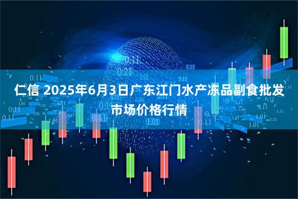 仁信 2025年6月3日广东江门水产冻品副食批发市场价格行情