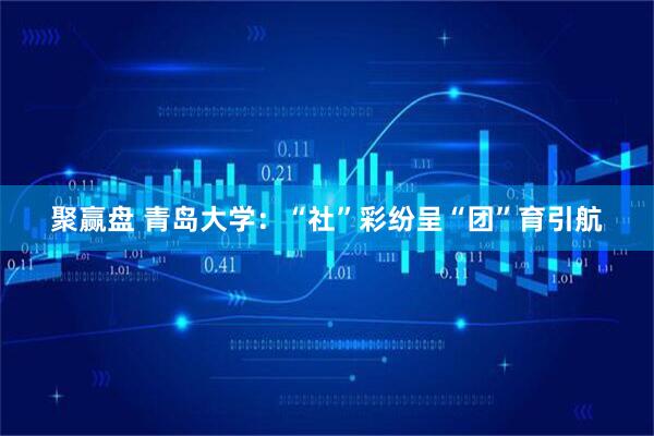 聚赢盘 青岛大学：“社”彩纷呈“团”育引航