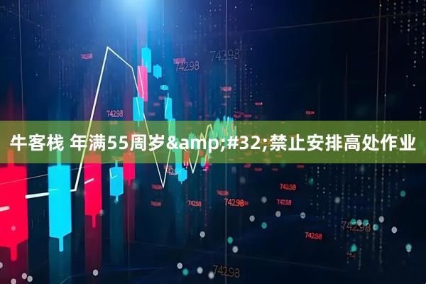 牛客栈 年满55周岁&#32;禁止安排高处作业