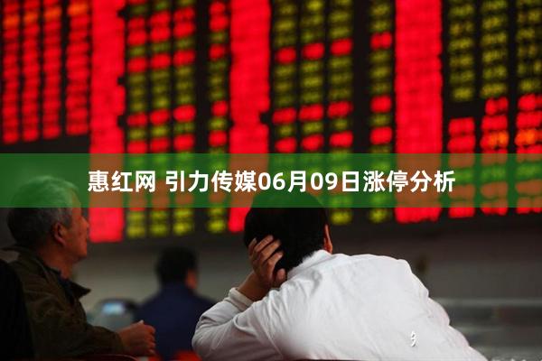 惠红网 引力传媒06月09日涨停分析