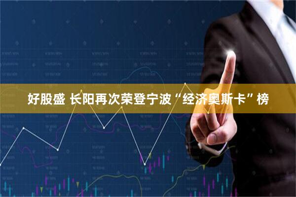 好股盛 长阳再次荣登宁波“经济奥斯卡”榜