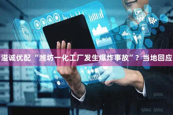 溢诚优配 “潍坊一化工厂发生爆炸事故”？当地回应