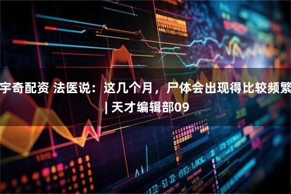 宇奇配资 法医说：这几个月，尸体会出现得比较频繁 | 天才编辑部09