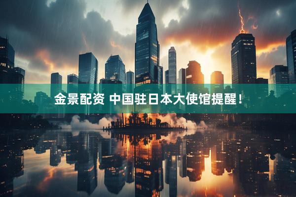 金景配资 中国驻日本大使馆提醒！
