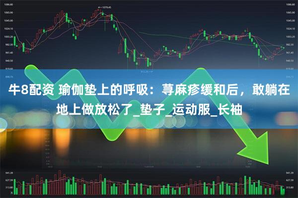 牛8配资 瑜伽垫上的呼吸：荨麻疹缓和后，敢躺在地上做放松了_垫子_运动服_长袖