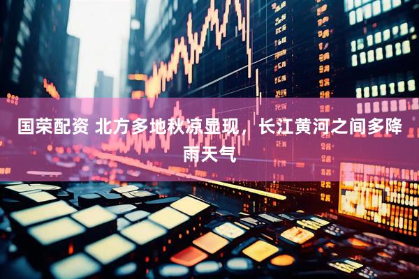 国荣配资 北方多地秋凉显现，长江黄河之间多降雨天气