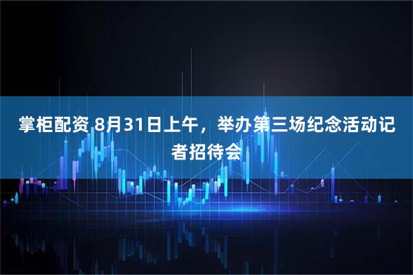 掌柜配资 8月31日上午，举办第三场纪念活动记者招待会