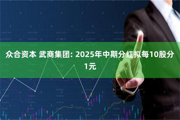 众合资本 武商集团: 2025年中期分红拟每10股分1元