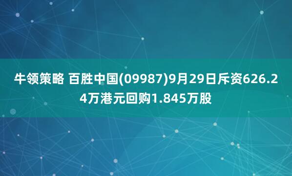 牛领策略 百胜中国(09987)9月29日斥资626.24万港元回购1.845万股