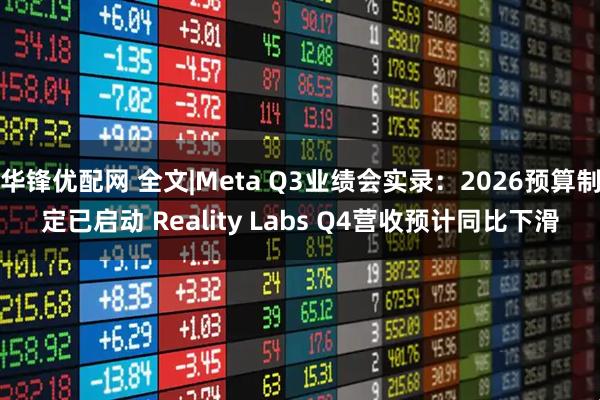 华锋优配网 全文|Meta Q3业绩会实录：2026预算制定已启动 Reality Labs Q4营收预计同比下滑
