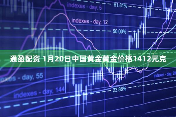 通盈配资 1月20日中国黄金黄金价格1412元克