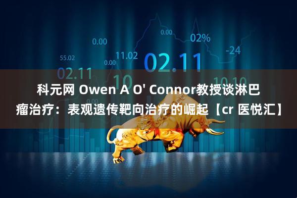 科元网 Owen A O' Connor教授谈淋巴瘤治疗：表观遗传靶向治疗的崛起【cr 医悦汇】