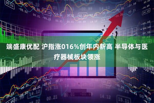 端盛康优配 沪指涨016%创年内新高 半导体与医疗器械板块领涨